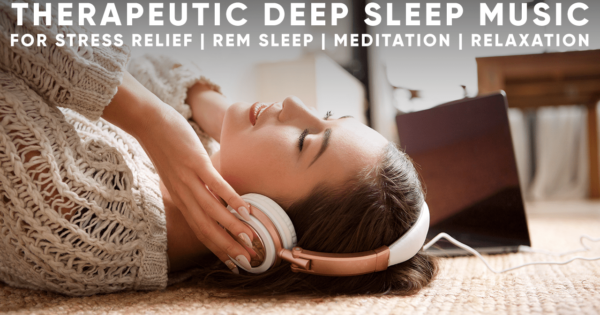 Therapeutic Deep Sleep Music For Stress Relief & Meditation
